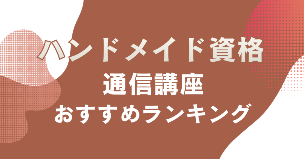 ハンドメイド資格通信講座のおすすめランキングまとめ