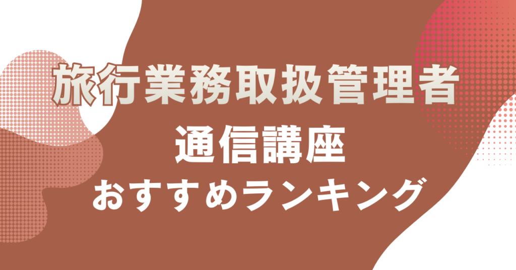 旅行業務取扱管理者通信講座のおすすめをランキング形式で紹介