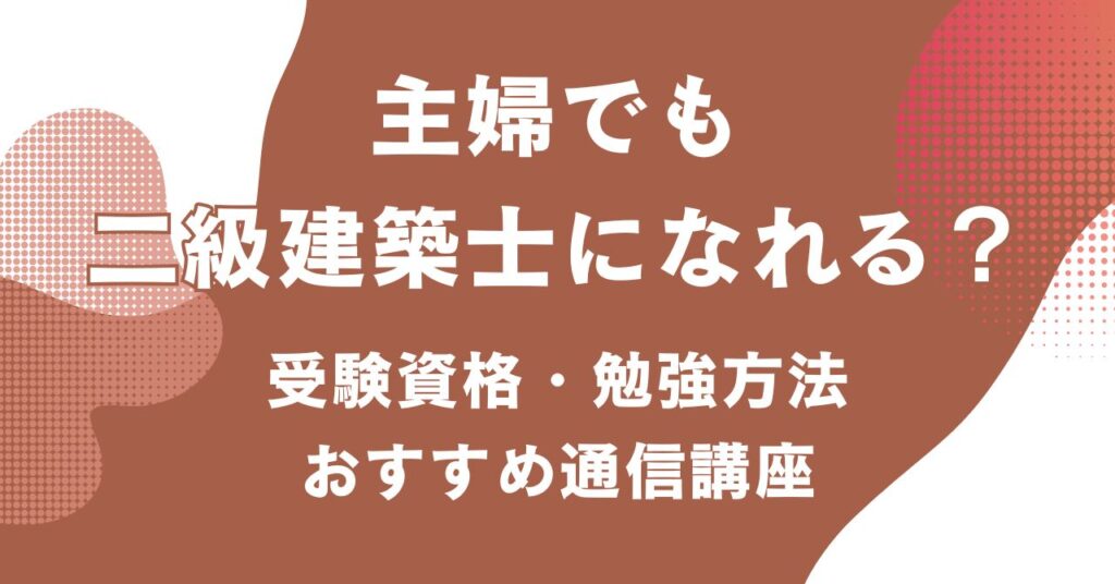主婦が二級建築士を目指す際の受験資格や勉強法、おすすめの通信講座を紹介するアイキャッチ画像