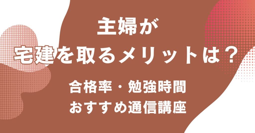 主婦が宅建を目指す際のメリットや合格率、勉強時間やおすすめの通信講座を紹介するアイキャッチ画像