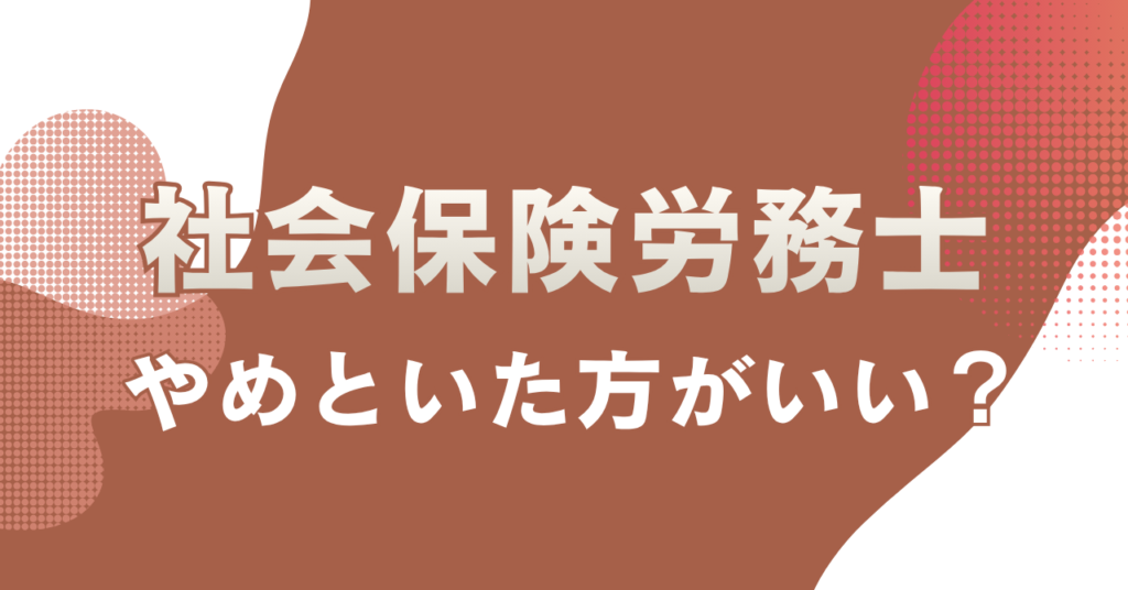 社会保険労務士はやめとけは本当？理由と取るべき人を解説