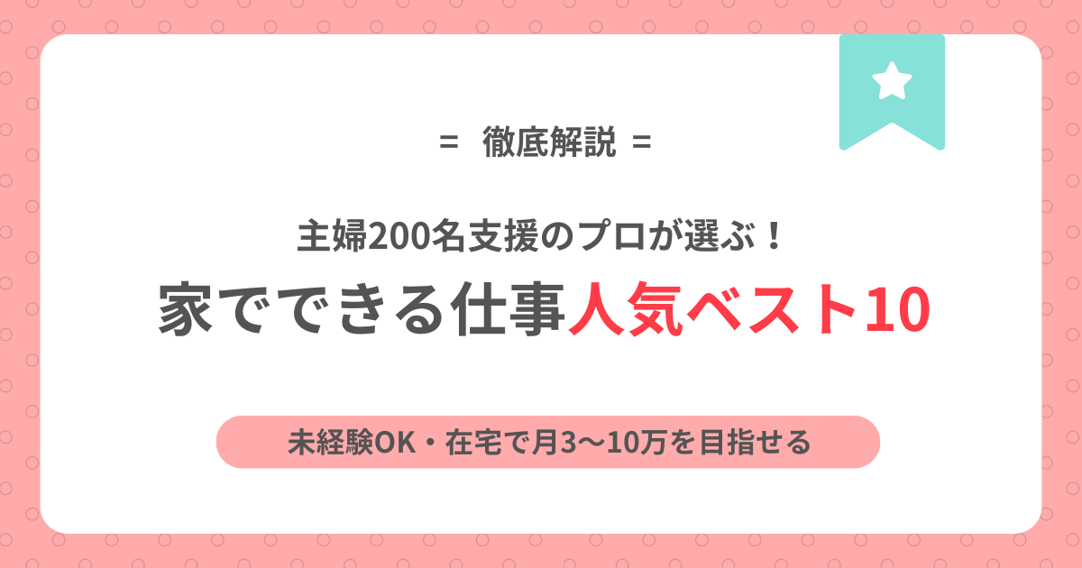 家でできる仕事人気ベスト10｜主婦200名支援のプロが選ぶ未経験OK・在宅で月3〜10万を目指せる仕事のアイキャッチ画像