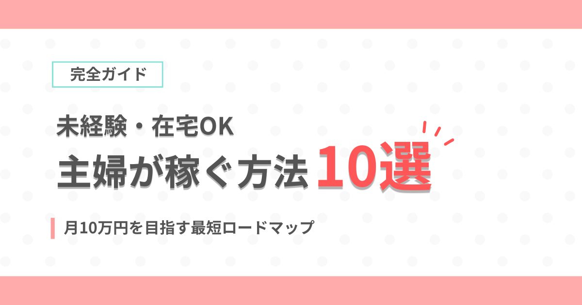 主婦が稼ぐ方法10選｜未経験・在宅から月10万円を目指す最短ロードマップのアイキャッチ画像
