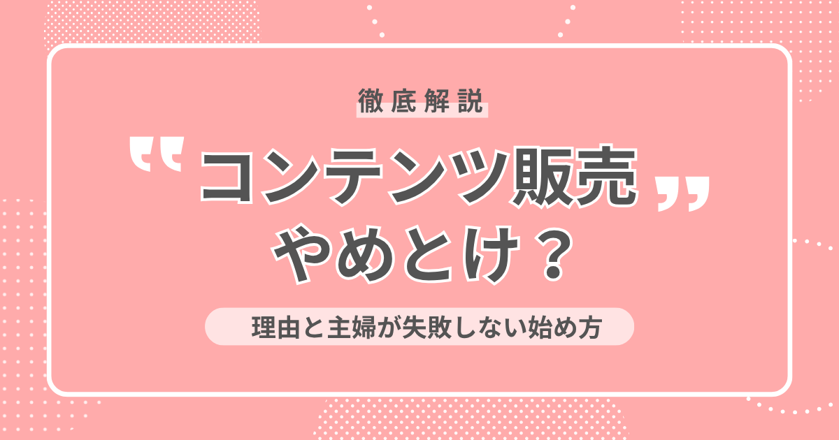 コンテンツ販売は「やめとけ」？言われる理由と主婦が失敗しない始め方