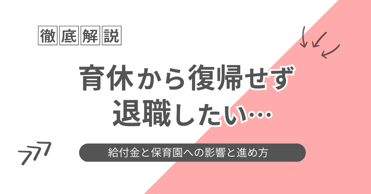 育休から復帰せず退職したい｜給付金と保育園への影響と進め方