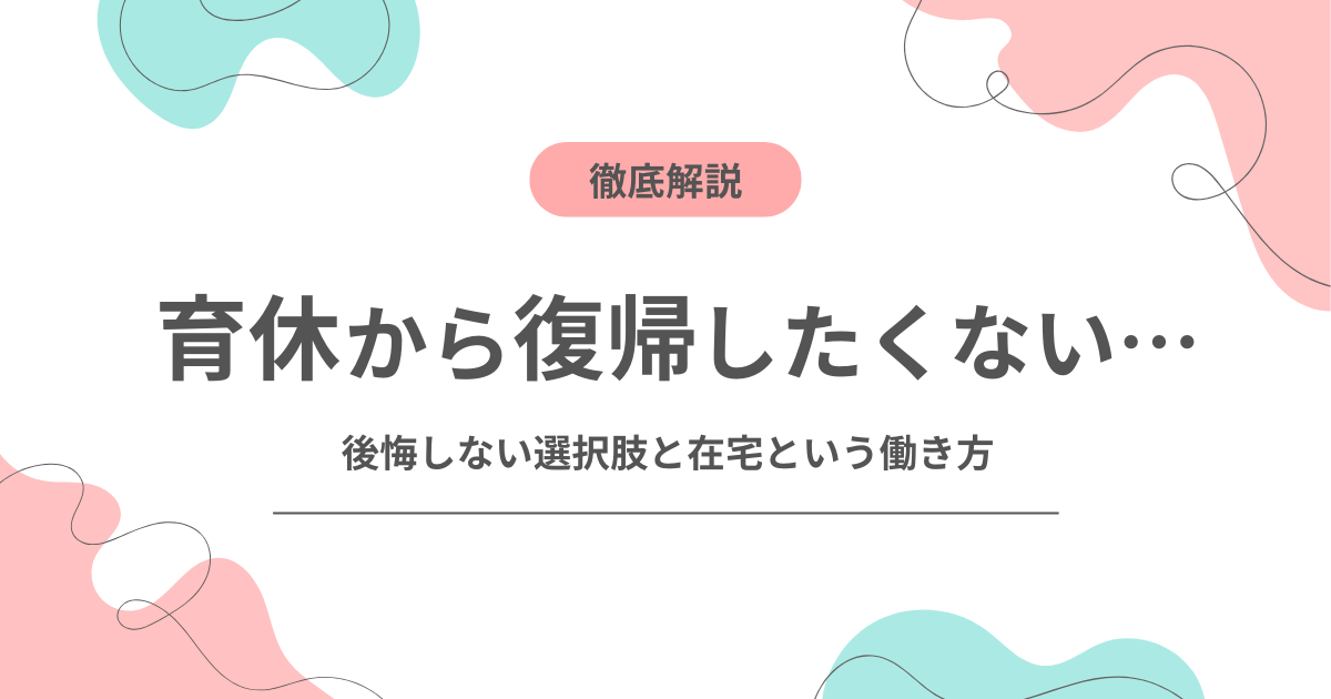 育休から復帰したくない…と感じたら？後悔しない選択肢と在宅という働き方のアイキャッチ画像