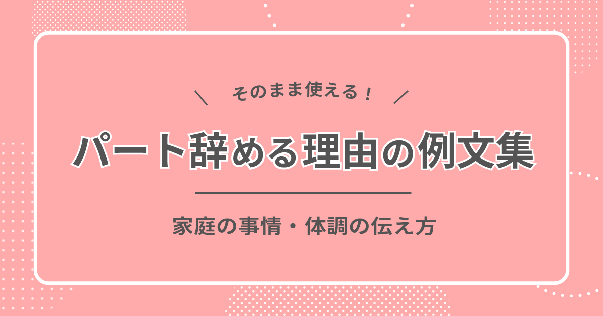 パートを辞める理由の例文集｜家庭の事情・体調の伝え方