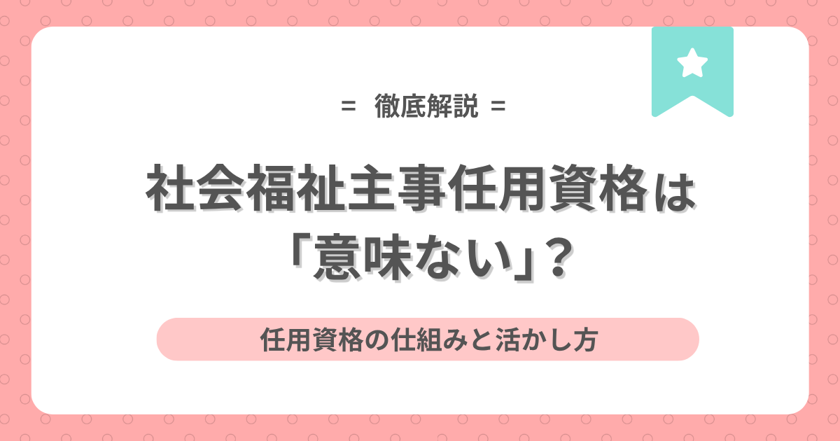 社会福祉主事任用資格は「意味ない」？任用資格の仕組みと活かし方のアイキャッチ画像